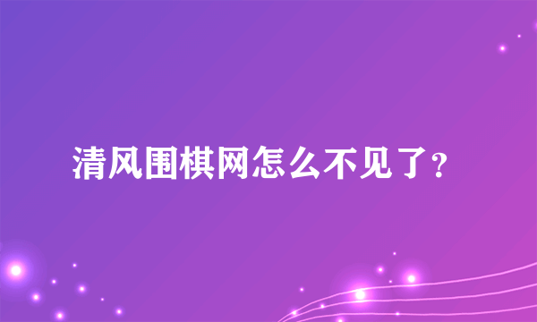 清风围棋网怎么不见了？