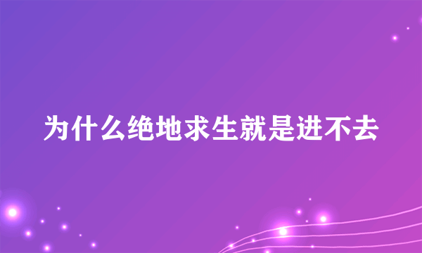 为什么绝地求生就是进不去