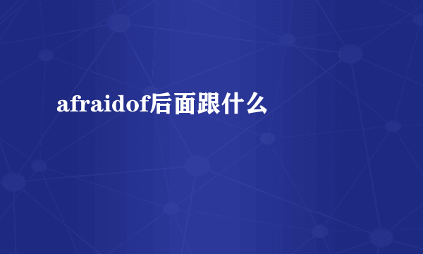 afraidof后面跟什么