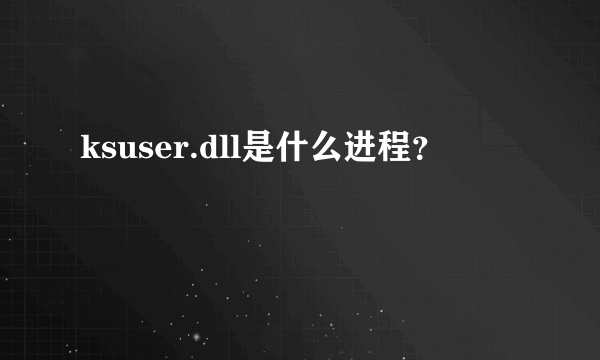 ksuser.dll是什么进程？