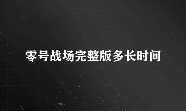 零号战场完整版多长时间