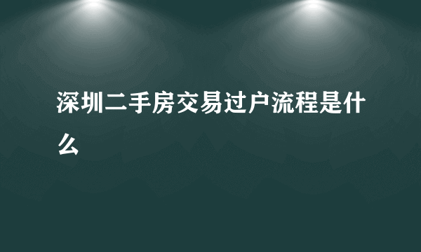 深圳二手房交易过户流程是什么