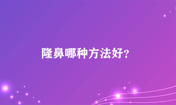 隆鼻哪种方法好？