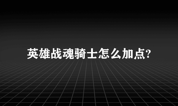 英雄战魂骑士怎么加点?