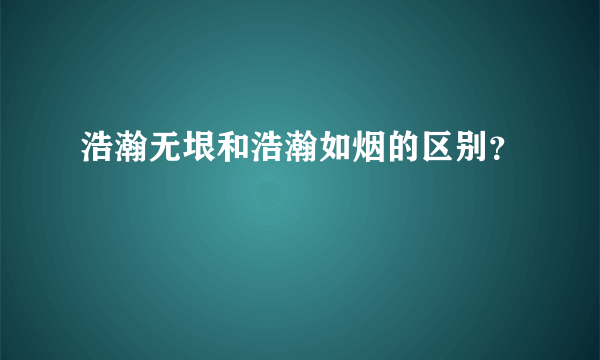 浩瀚无垠和浩瀚如烟的区别？