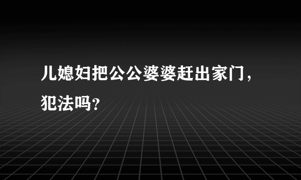 儿媳妇把公公婆婆赶出家门，犯法吗？