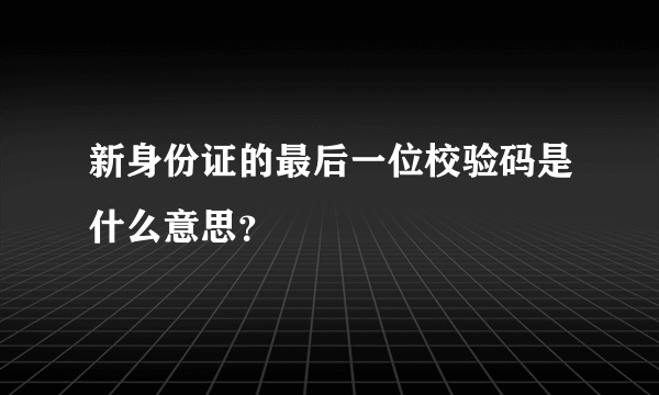 新身份证的最后一位校验码是什么意思？