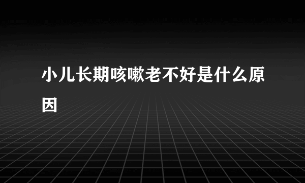 小儿长期咳嗽老不好是什么原因