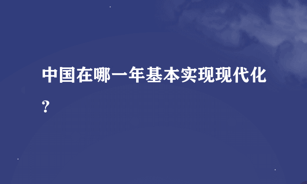 中国在哪一年基本实现现代化？