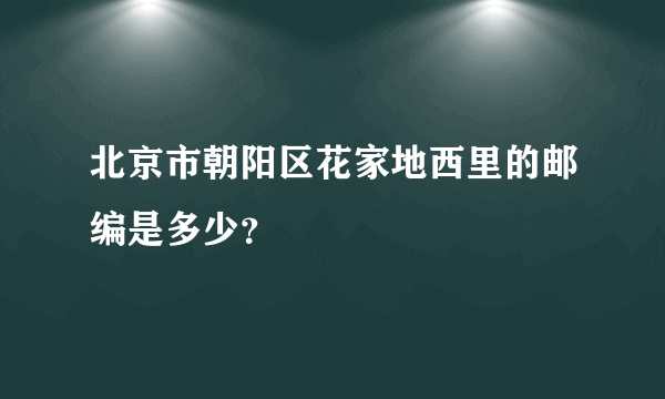 北京市朝阳区花家地西里的邮编是多少？