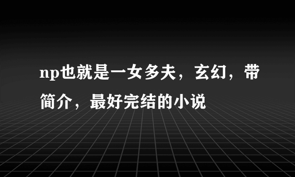 np也就是一女多夫，玄幻，带简介，最好完结的小说