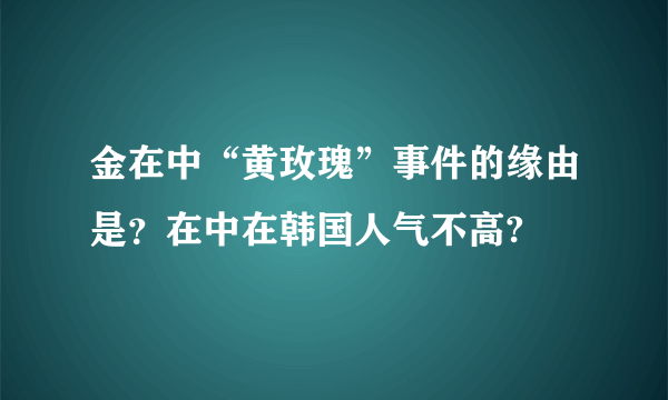 金在中“黄玫瑰”事件的缘由是？在中在韩国人气不高?