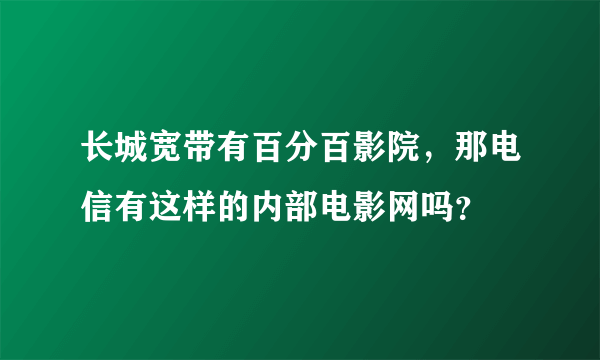 长城宽带有百分百影院，那电信有这样的内部电影网吗？