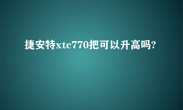 捷安特xtc770把可以升高吗?