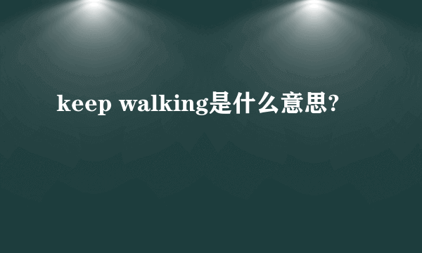 keep walking是什么意思?