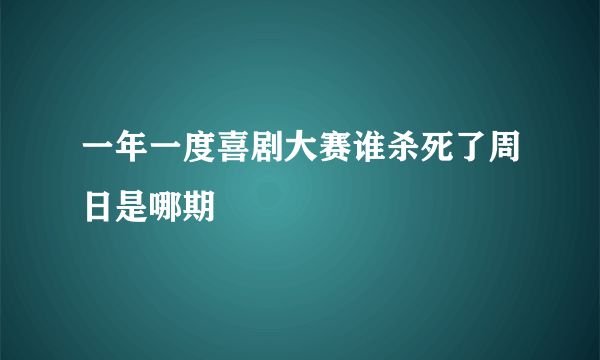 一年一度喜剧大赛谁杀死了周日是哪期