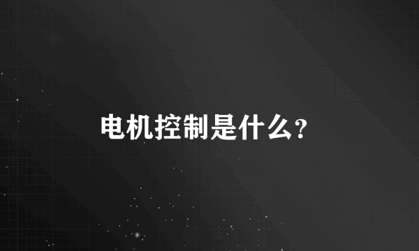 电机控制是什么？