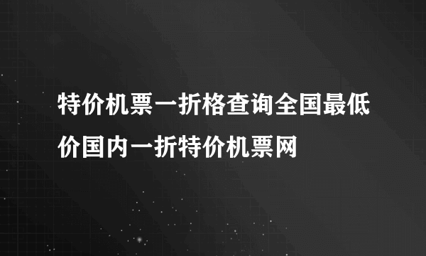 特价机票一折格查询全国最低价国内一折特价机票网