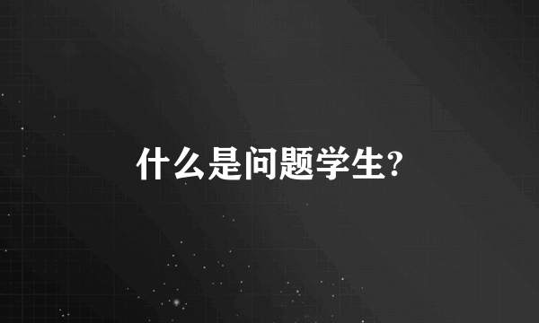 什么是问题学生?