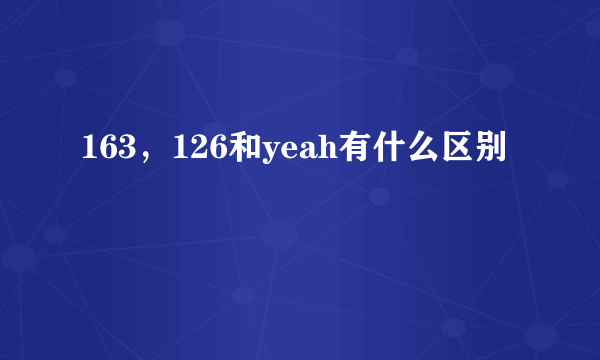 163，126和yeah有什么区别