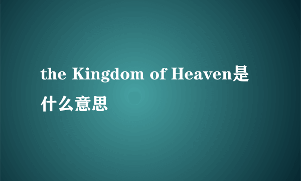 the Kingdom of Heaven是什么意思