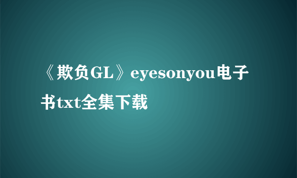 《欺负GL》eyesonyou电子书txt全集下载