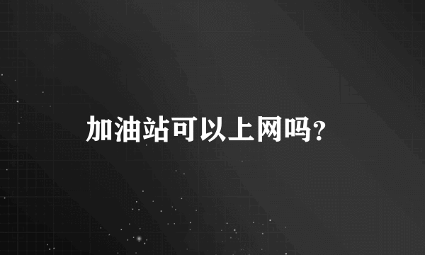 加油站可以上网吗？