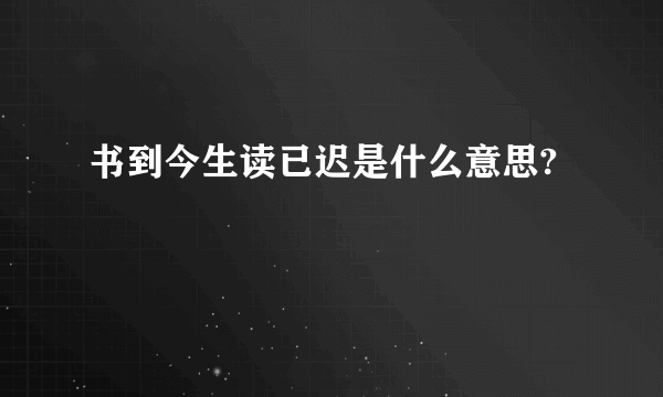 书到今生读已迟是什么意思?