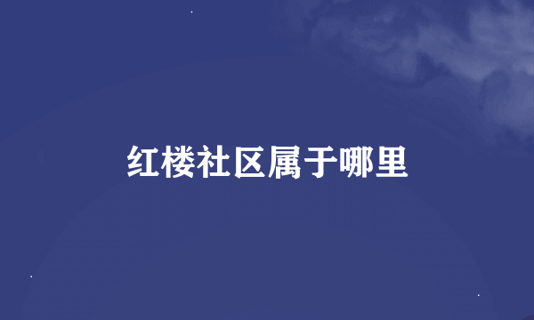 红楼社区属于哪里