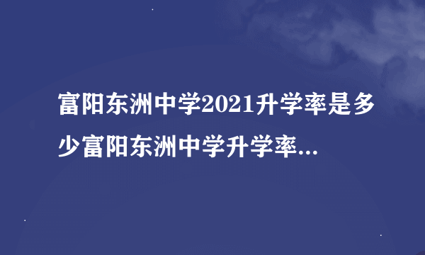 富阳东洲中学2021升学率是多少富阳东洲中学升学率是多少？