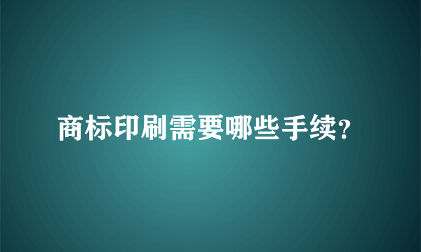 商标印刷需要哪些手续？