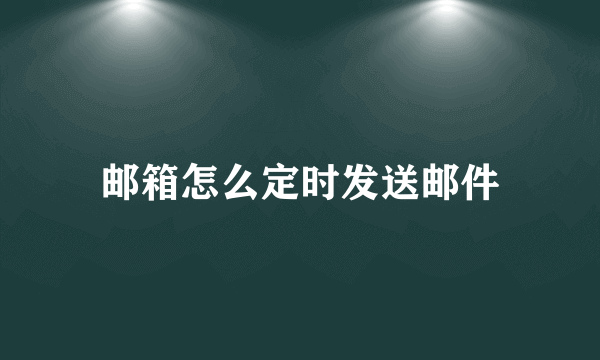 邮箱怎么定时发送邮件