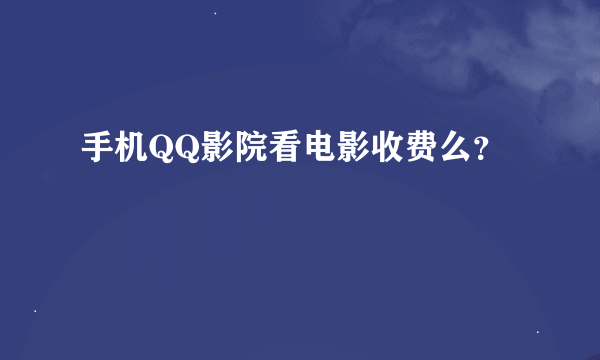 手机QQ影院看电影收费么？