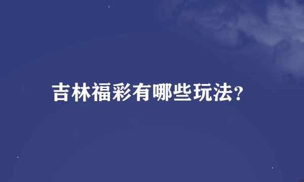 吉林福彩有哪些玩法？