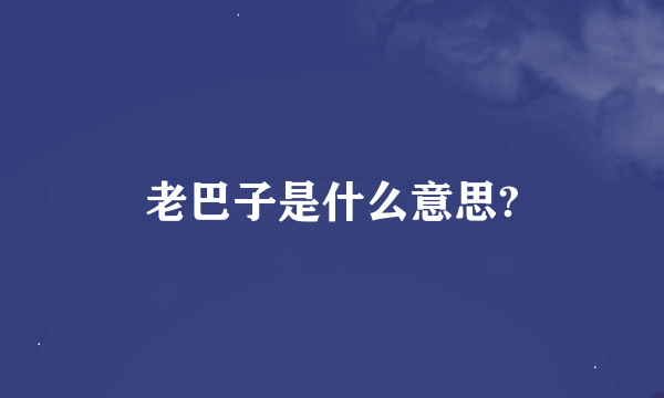 老巴子是什么意思?