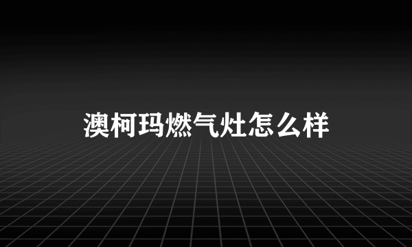 澳柯玛燃气灶怎么样