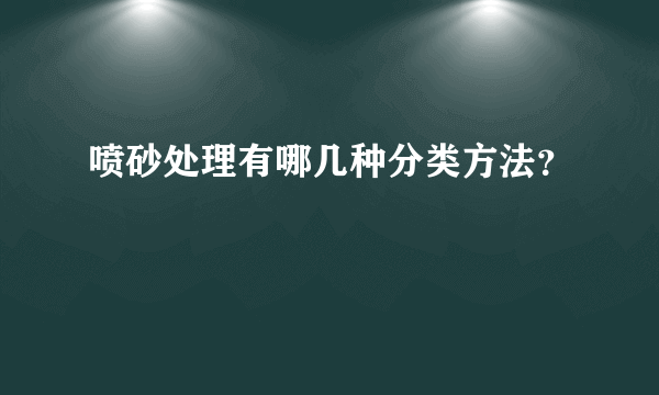 喷砂处理有哪几种分类方法？