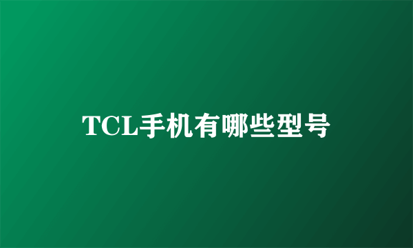 TCL手机有哪些型号