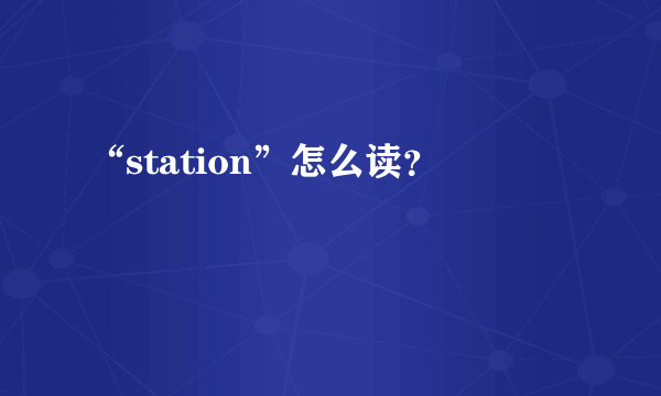 “station”怎么读？