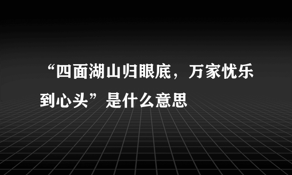 “四面湖山归眼底，万家忧乐到心头”是什么意思