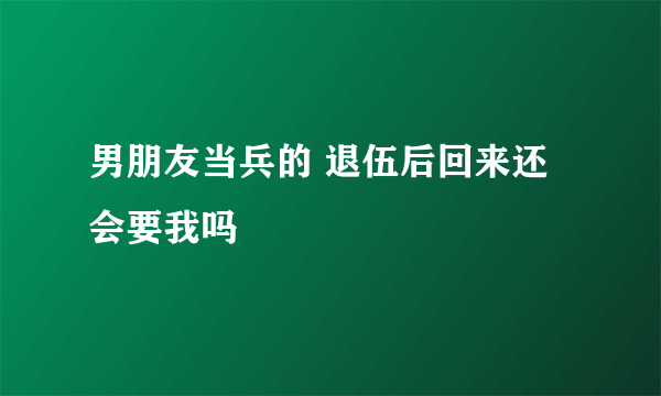 男朋友当兵的 退伍后回来还会要我吗