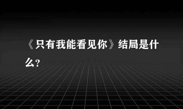 《只有我能看见你》结局是什么？