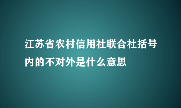 江苏省农村信用社联合社括号内的不对外是什么意思