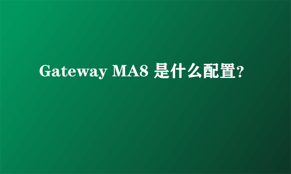 Gateway MA8 是什么配置？