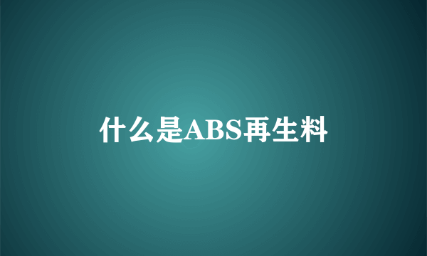 什么是ABS再生料