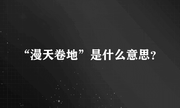 “漫天卷地”是什么意思？