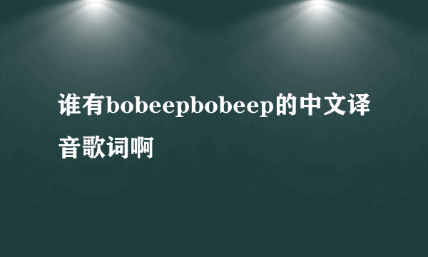 谁有bobeepbobeep的中文译音歌词啊