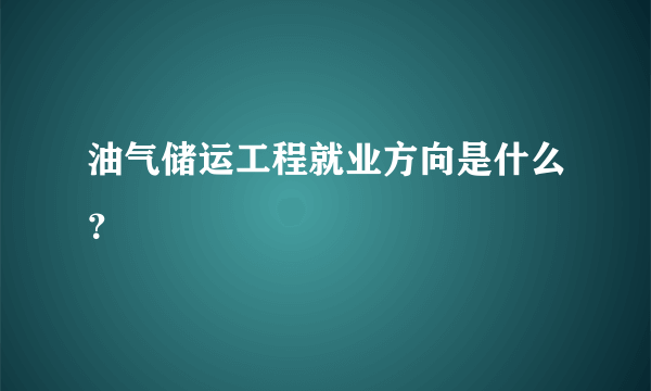 油气储运工程就业方向是什么？