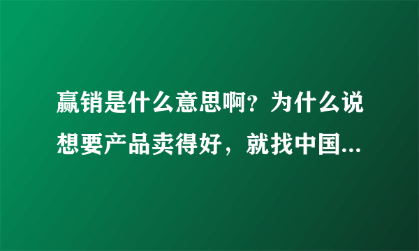 赢销是什么意思啊？为什么说想要产品卖得好，就找中国赢销网？