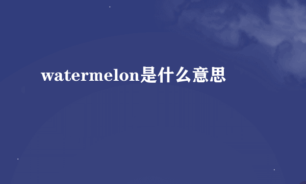 watermelon是什么意思